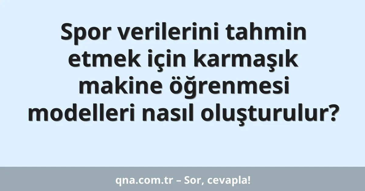 Spor verilerini tahmin etmek için karmaşık makine öğrenmesi modelleri nasıl oluşturulur?
