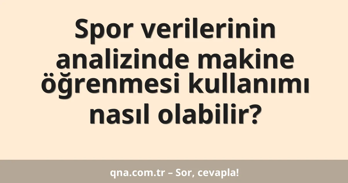 Spor verilerinin analizinde makine öğrenmesi kullanımı nasıl olabilir?