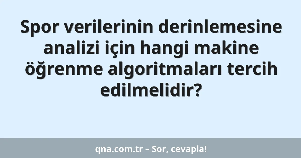 Spor verilerinin derinlemesine analizi için hangi makine öğrenme algoritmaları tercih edilmelidir?