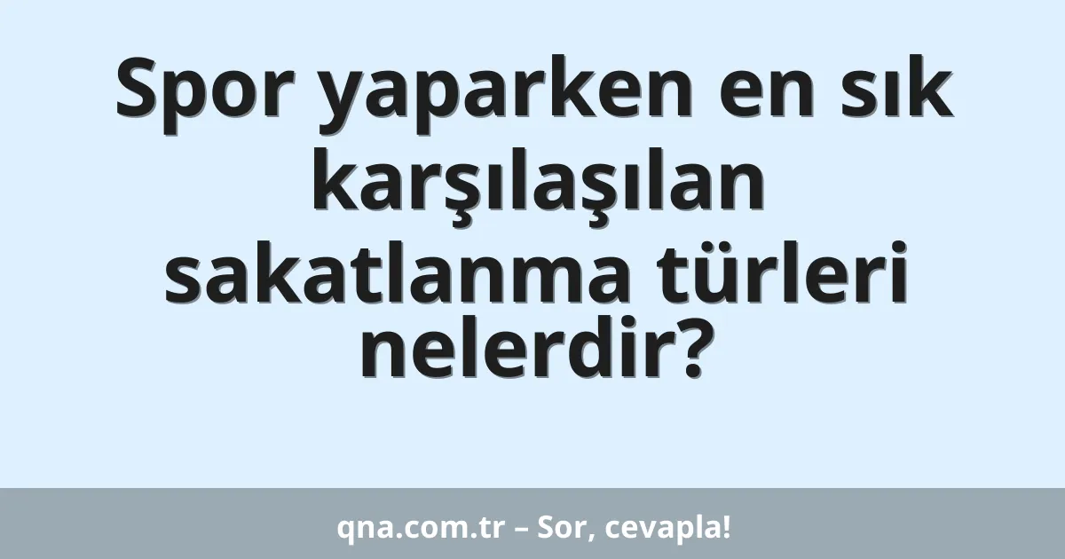 Spor yaparken en sık karşılaşılan sakatlanma türleri nelerdir?