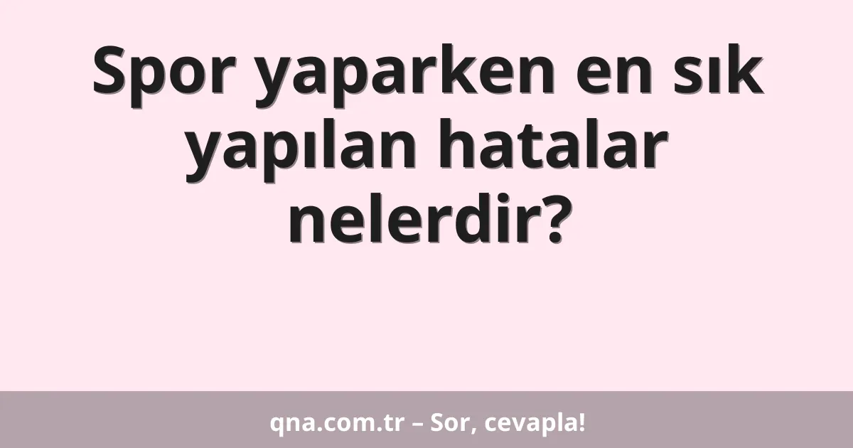 Spor yaparken en sık yapılan hatalar nelerdir?