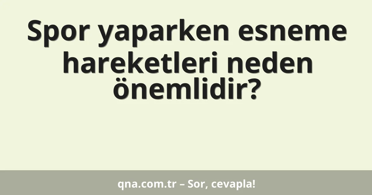 Spor yaparken esneme hareketleri neden önemlidir?
