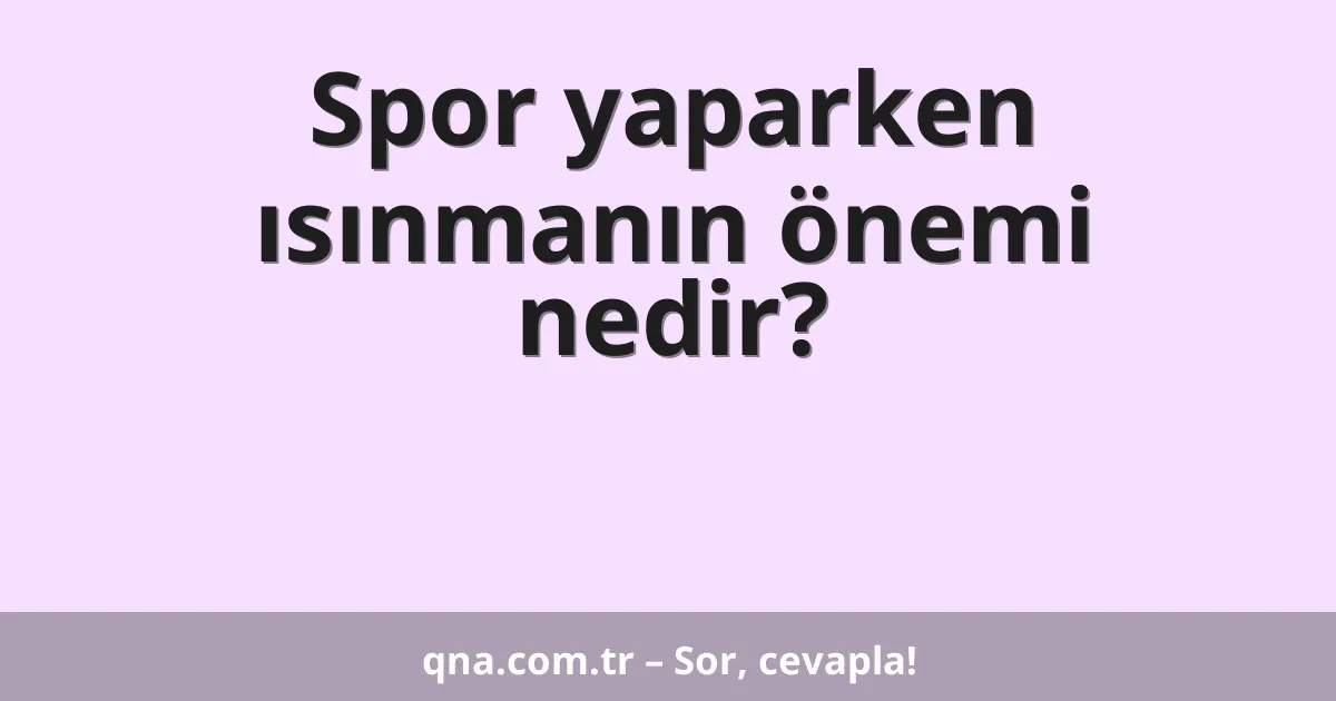 Spor yaparken ısınmanın önemi nedir?