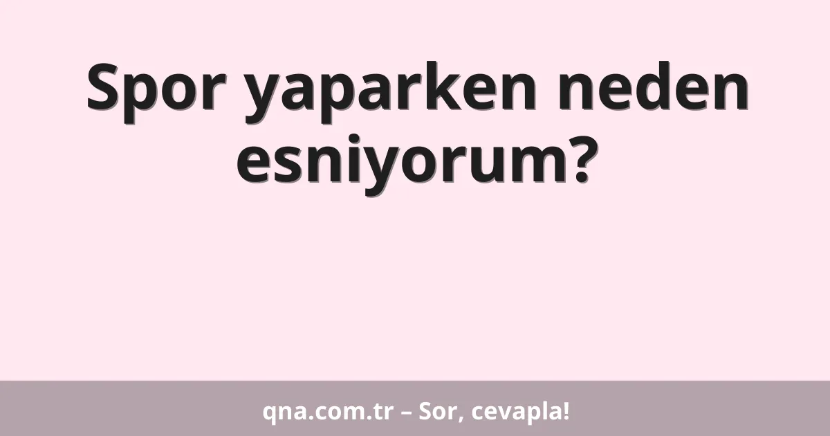 Spor yaparken neden esniyorum?