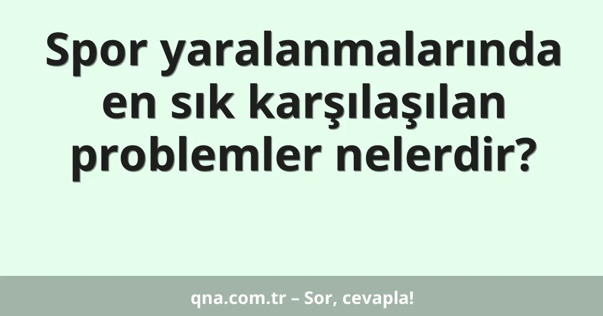 Spor yaralanmalarında en sık karşılaşılan problemler nelerdir?