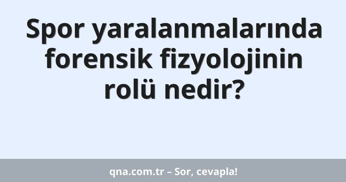 Spor yaralanmalarında forensik fizyolojinin rolü nedir?
