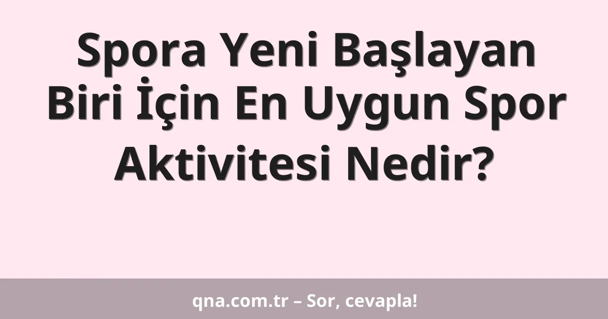 Spora Yeni Başlayan Biri İçin En Uygun Spor Aktivitesi Nedir?