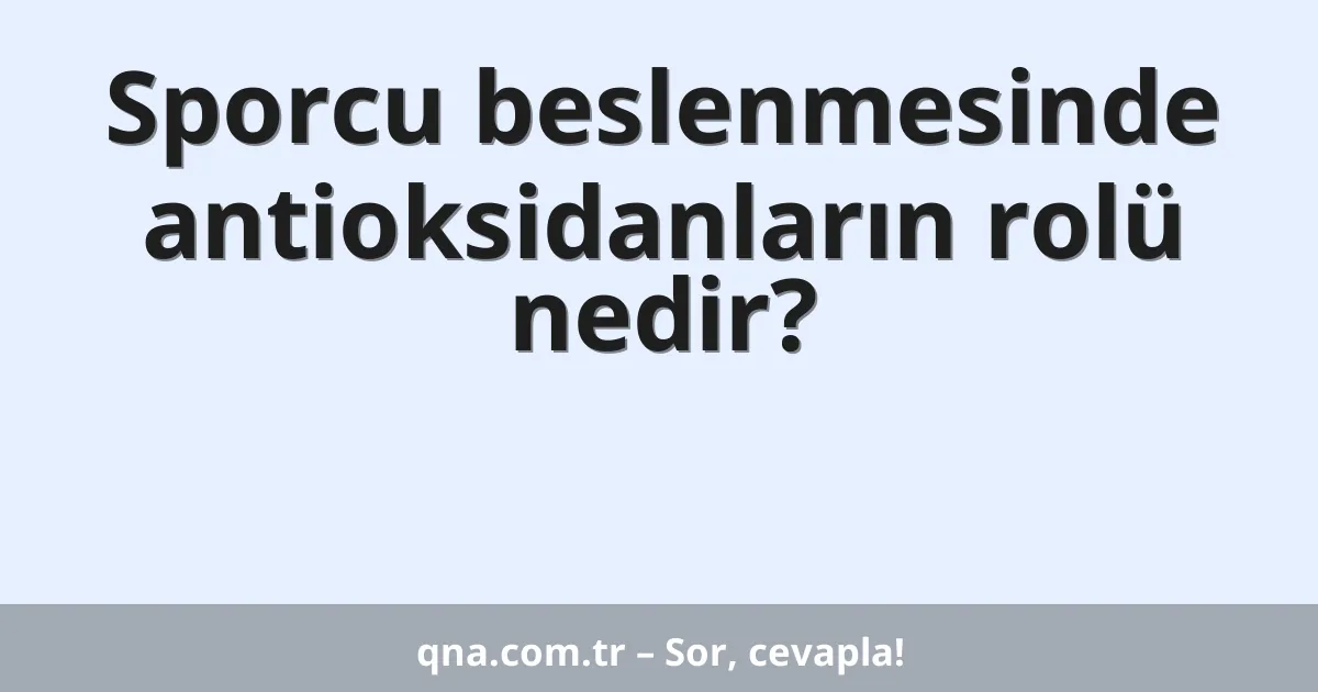 Sporcu beslenmesinde antioksidanların rolü nedir?