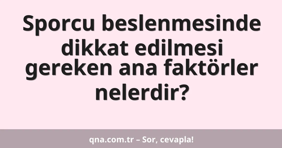 Sporcu beslenmesinde dikkat edilmesi gereken ana faktörler nelerdir?