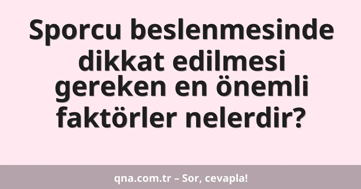 Sporcu beslenmesinde dikkat edilmesi gereken en önemli faktörler nelerdir?