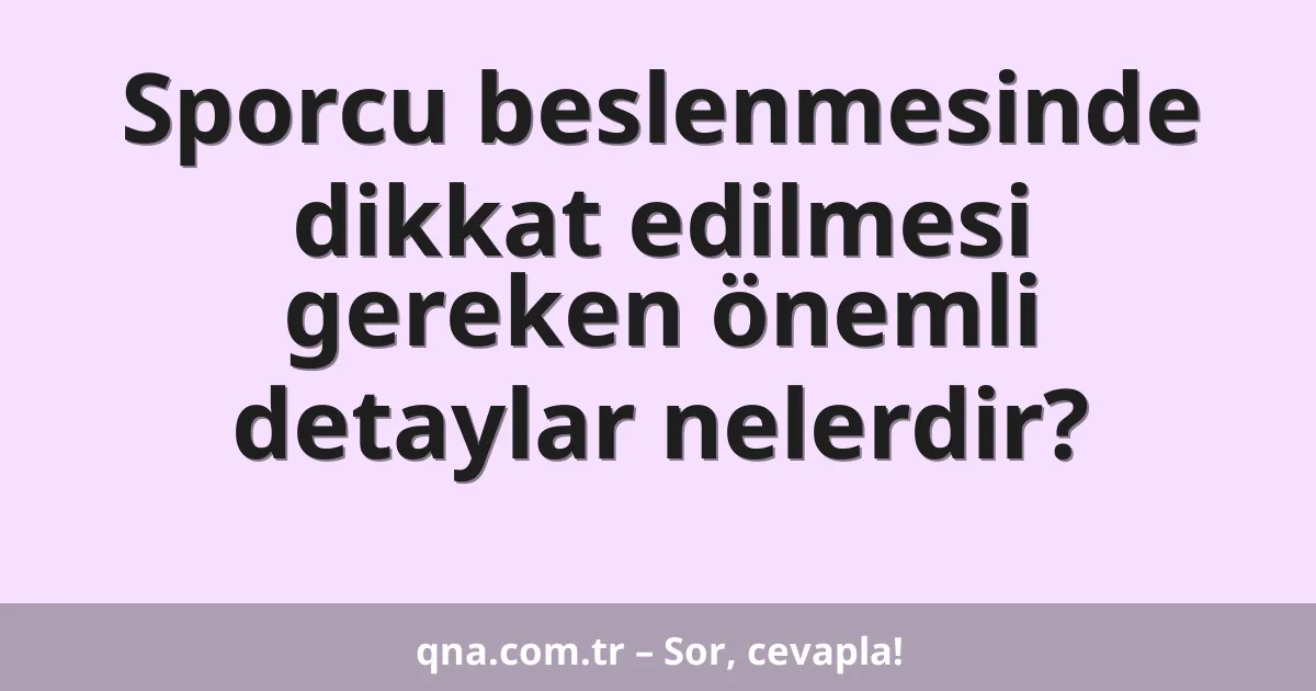 Sporcu beslenmesinde dikkat edilmesi gereken önemli detaylar nelerdir?