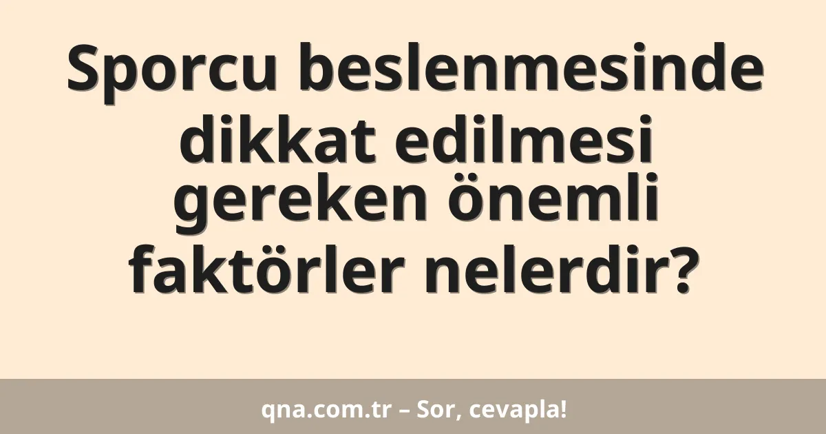 Sporcu beslenmesinde dikkat edilmesi gereken önemli faktörler nelerdir?