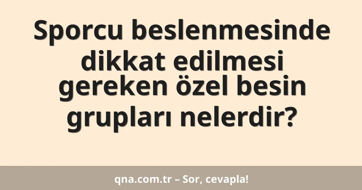 Sporcu beslenmesinde dikkat edilmesi gereken özel besin grupları nelerdir?