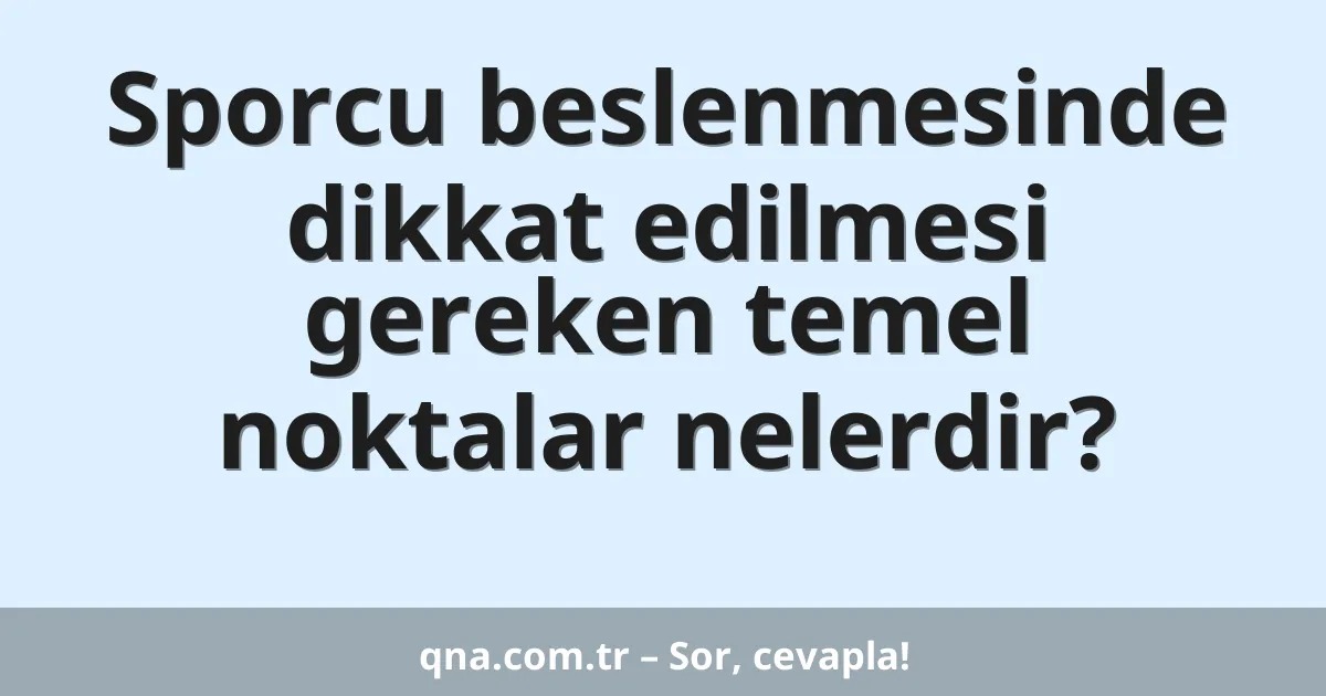 Sporcu beslenmesinde dikkat edilmesi gereken temel noktalar nelerdir?