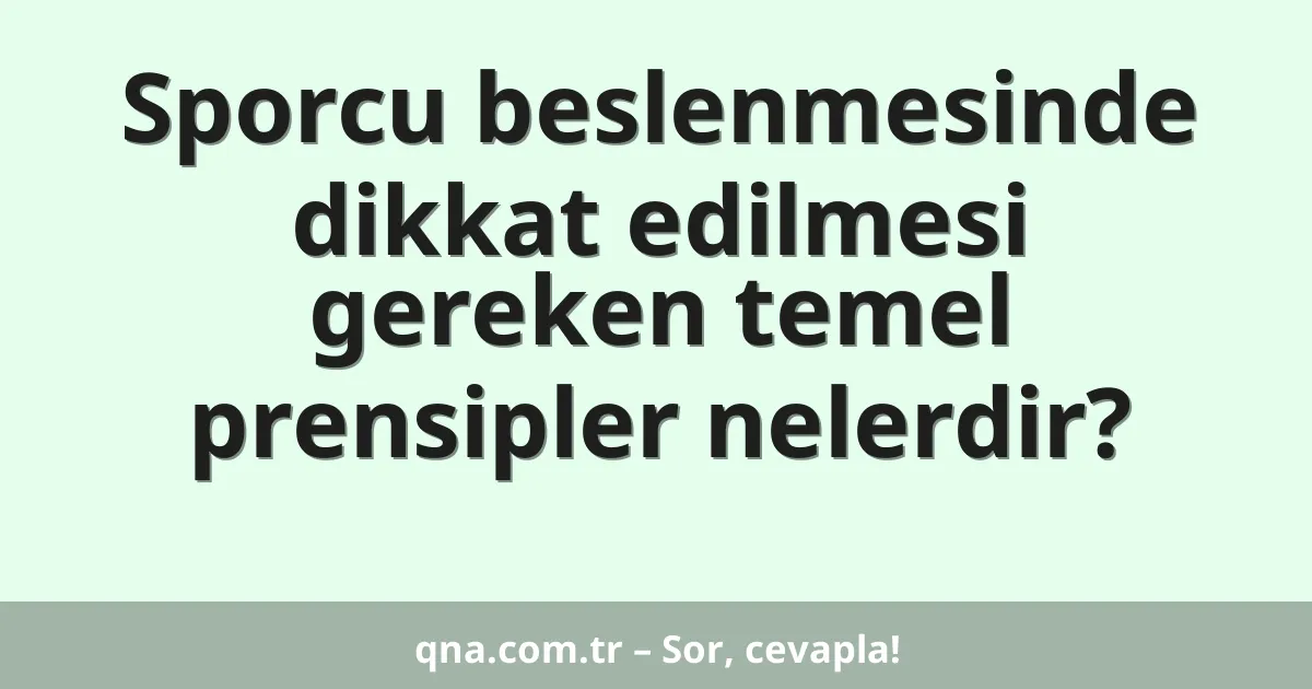 Sporcu beslenmesinde dikkat edilmesi gereken temel prensipler nelerdir?
