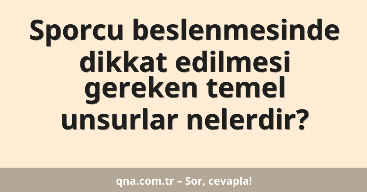 Sporcu beslenmesinde dikkat edilmesi gereken temel unsurlar nelerdir?