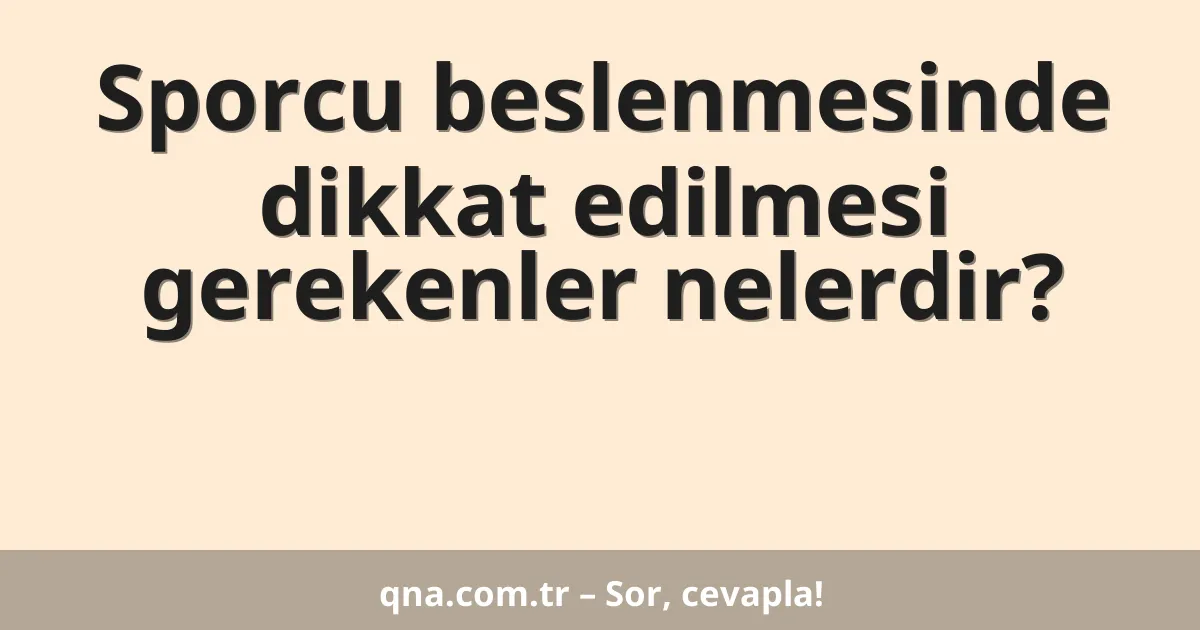Sporcu beslenmesinde dikkat edilmesi gerekenler nelerdir?