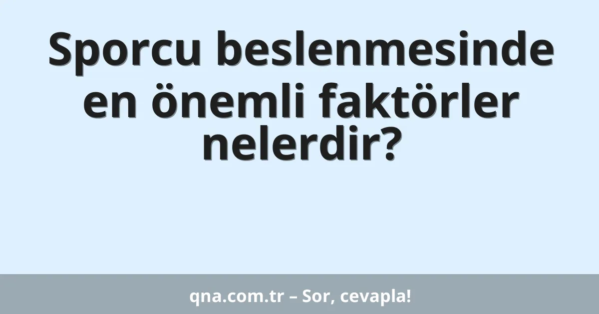 Sporcu beslenmesinde en önemli faktörler nelerdir?