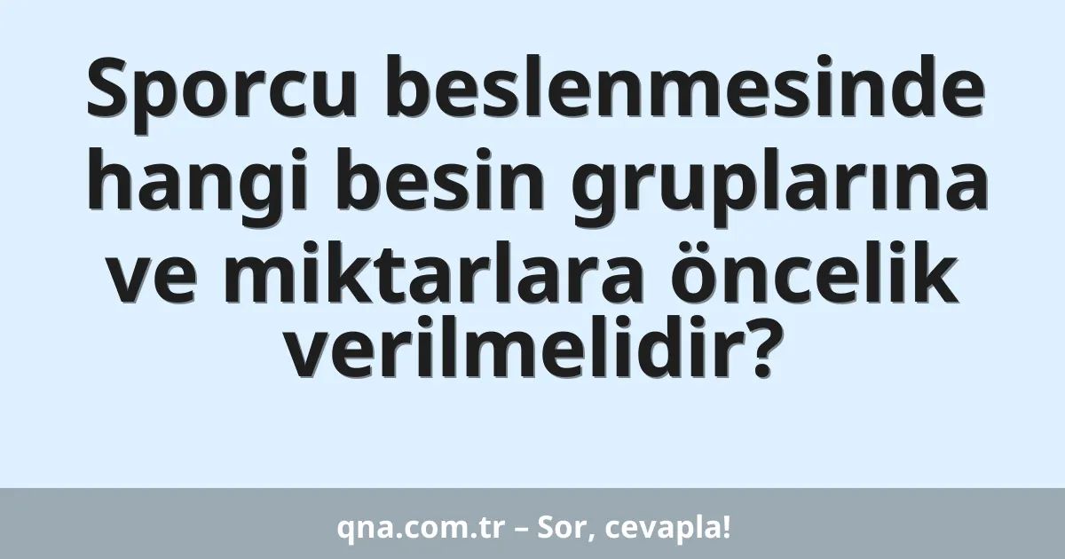 Sporcu beslenmesinde hangi besin gruplarına ve miktarlara öncelik verilmelidir?