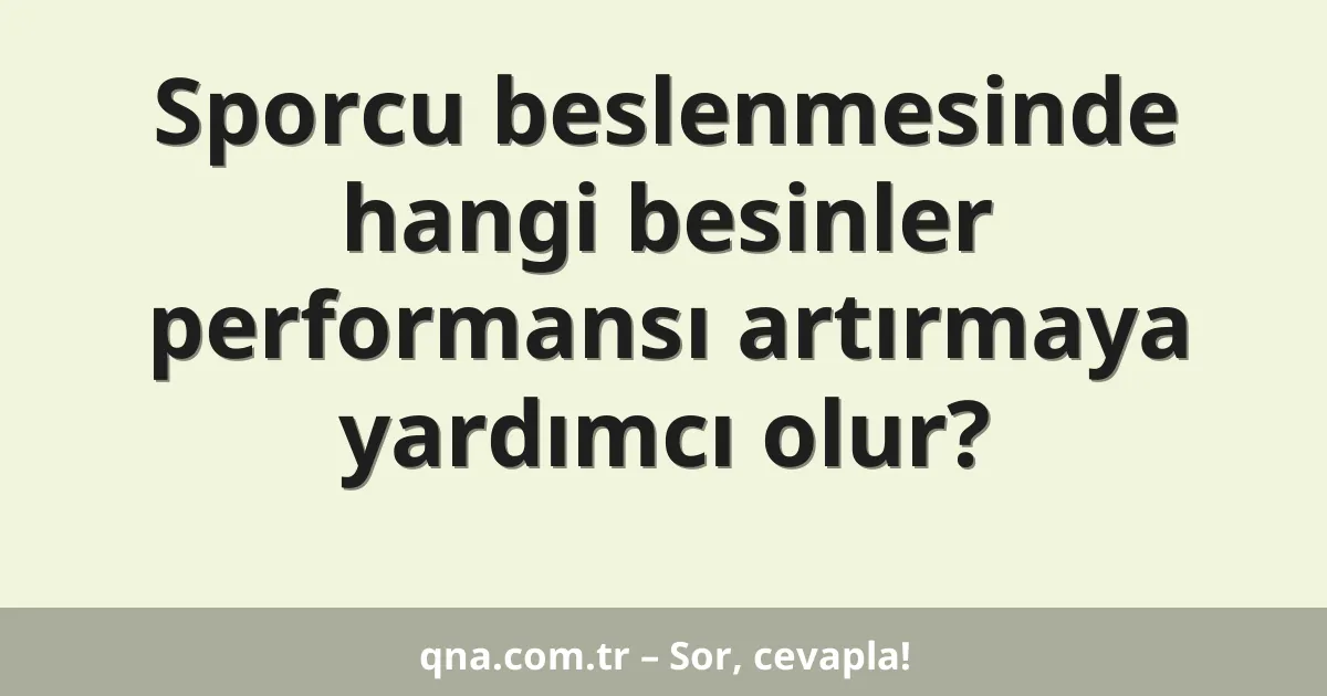 Sporcu beslenmesinde hangi besinler performansı artırmaya yardımcı olur?