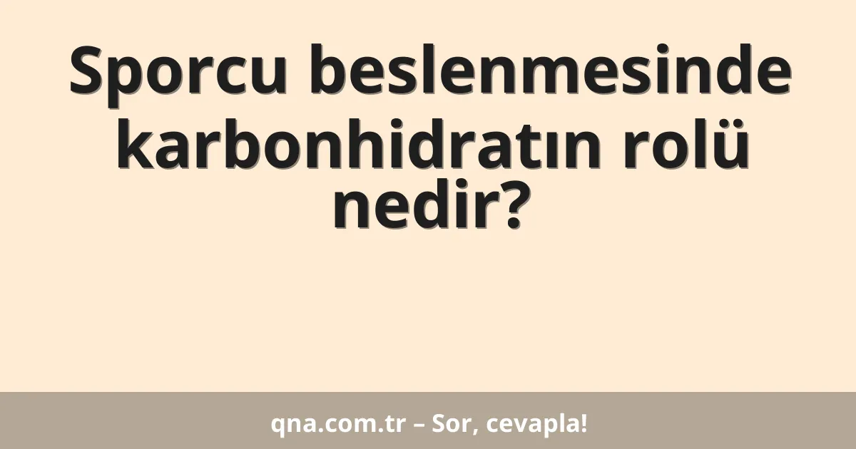 Sporcu beslenmesinde karbonhidratın rolü nedir?