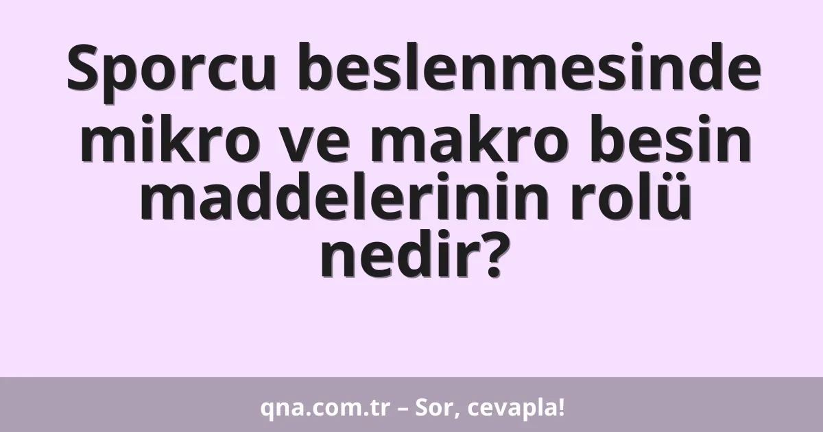 Sporcu beslenmesinde mikro ve makro besin maddelerinin rolü nedir?