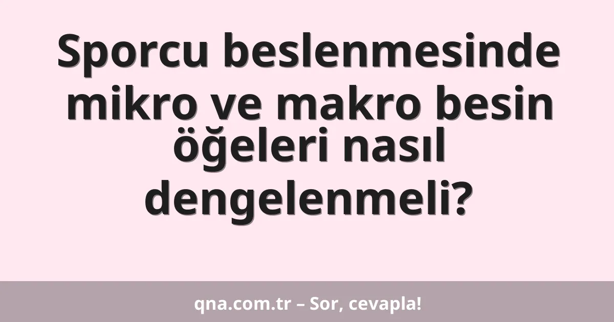 Sporcu beslenmesinde mikro ve makro besin öğeleri nasıl dengelenmeli?
