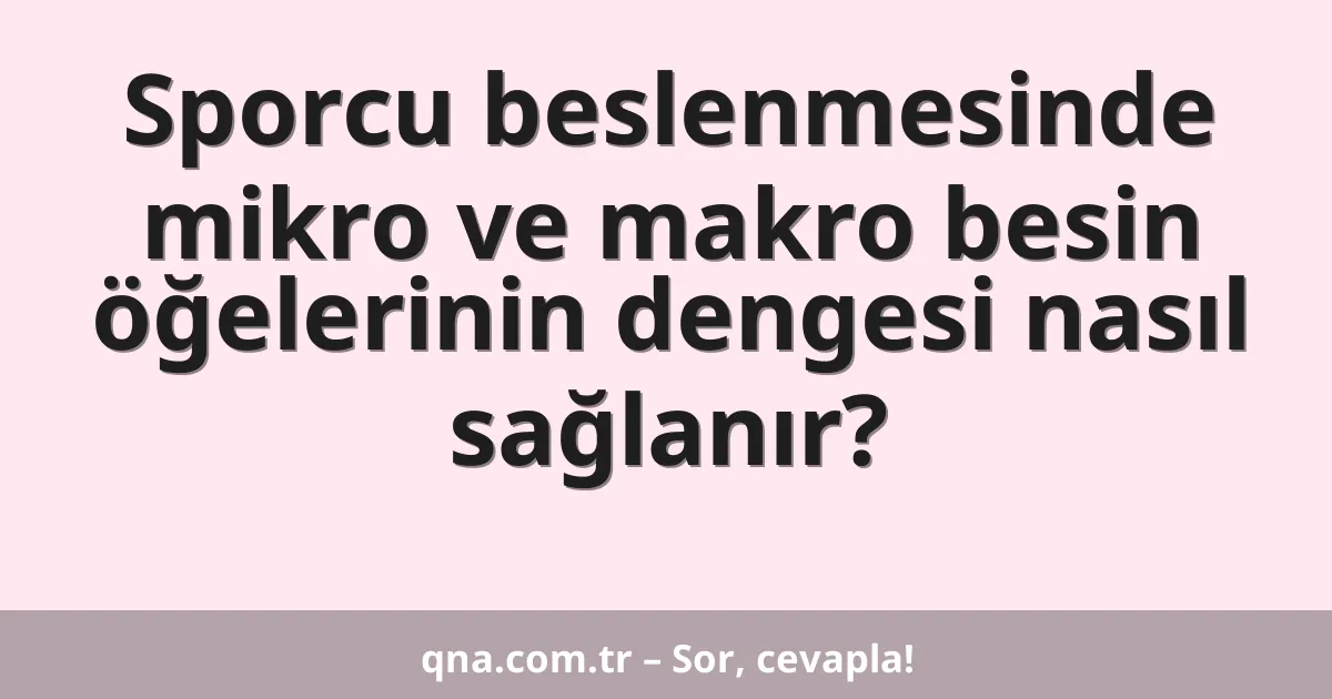 Sporcu beslenmesinde mikro ve makro besin öğelerinin dengesi nasıl sağlanır?