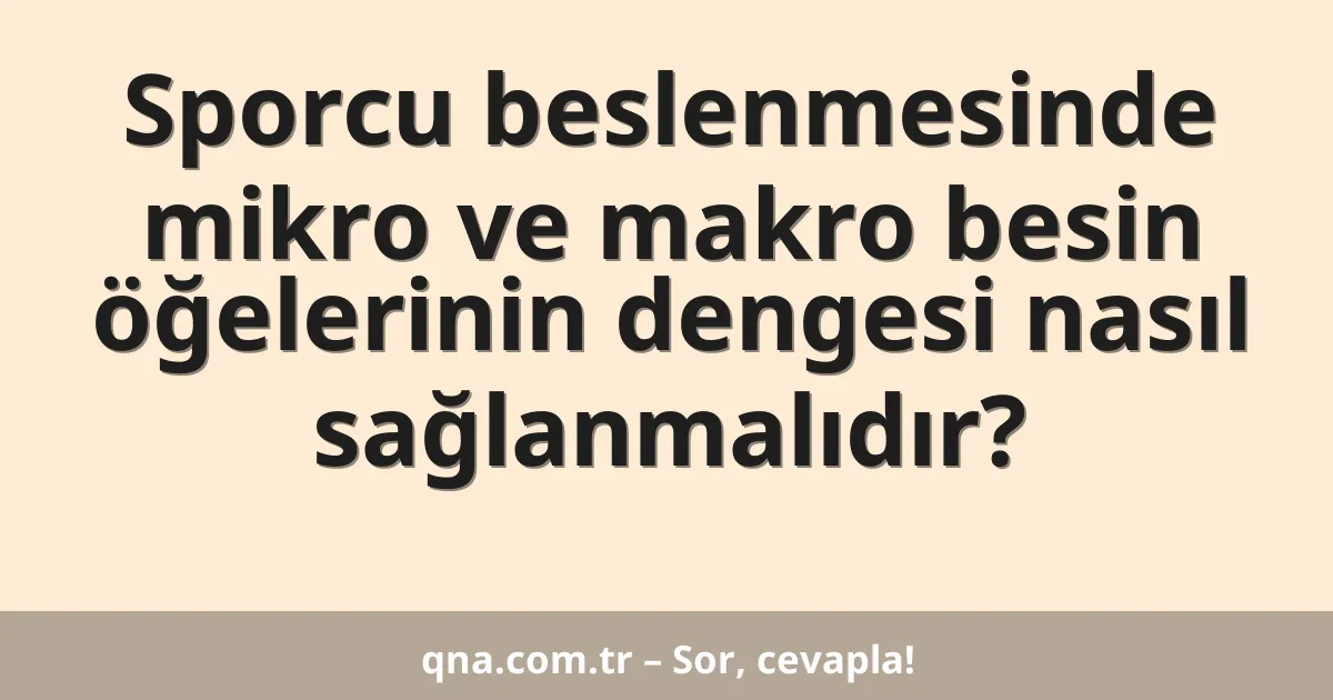 Sporcu beslenmesinde mikro ve makro besin öğelerinin dengesi nasıl sağlanmalıdır?