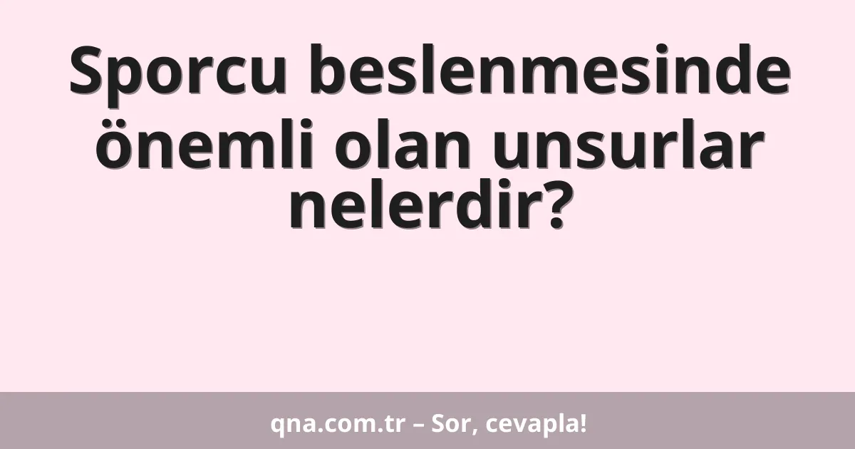 Sporcu beslenmesinde önemli olan unsurlar nelerdir?