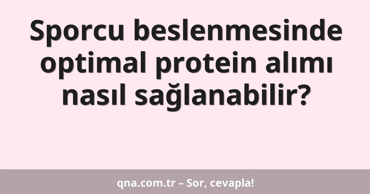 Sporcu beslenmesinde optimal protein alımı nasıl sağlanabilir?