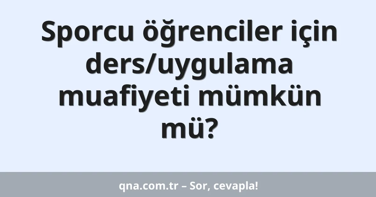 Sporcu öğrenciler için ders/uygulama muafiyeti mümkün mü?