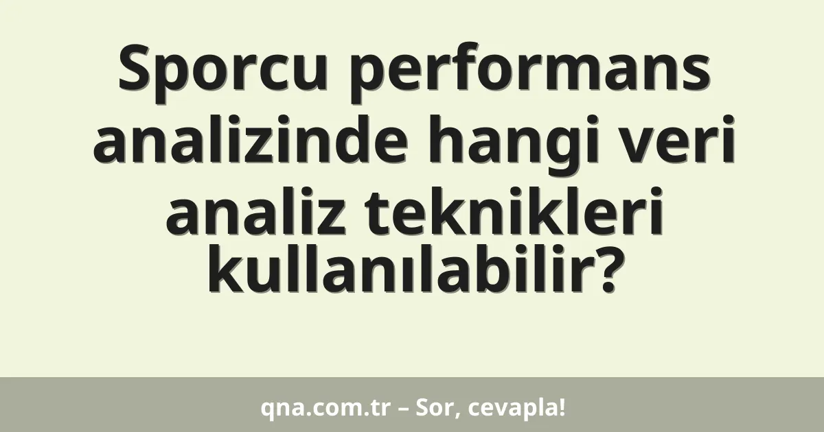 Sporcu performans analizinde hangi veri analiz teknikleri kullanılabilir?
