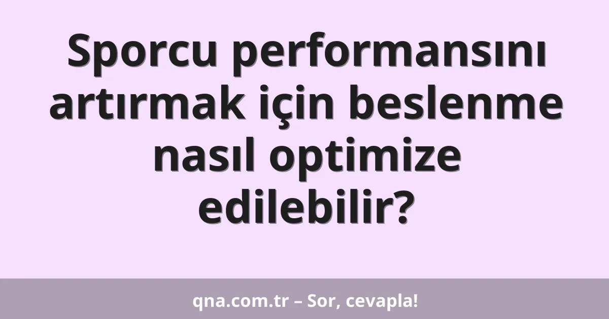 Sporcu performansını artırmak için beslenme nasıl optimize edilebilir?