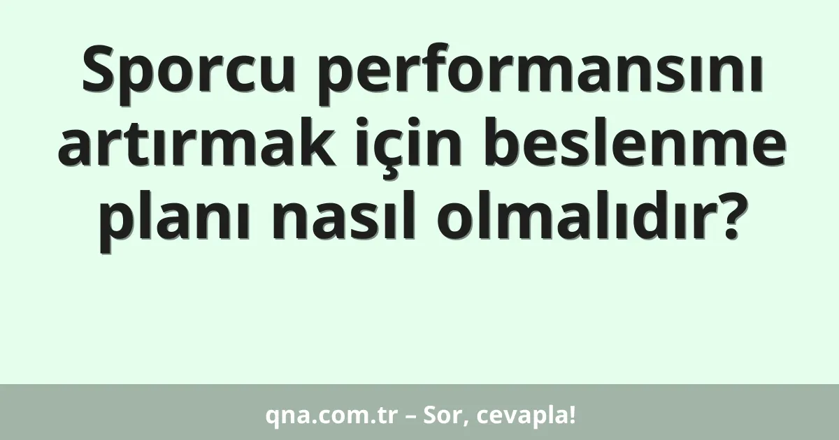 Sporcu performansını artırmak için beslenme planı nasıl olmalıdır?