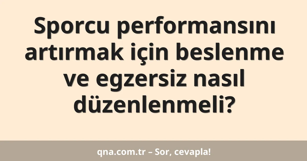 Sporcu performansını artırmak için beslenme ve egzersiz nasıl düzenlenmeli?