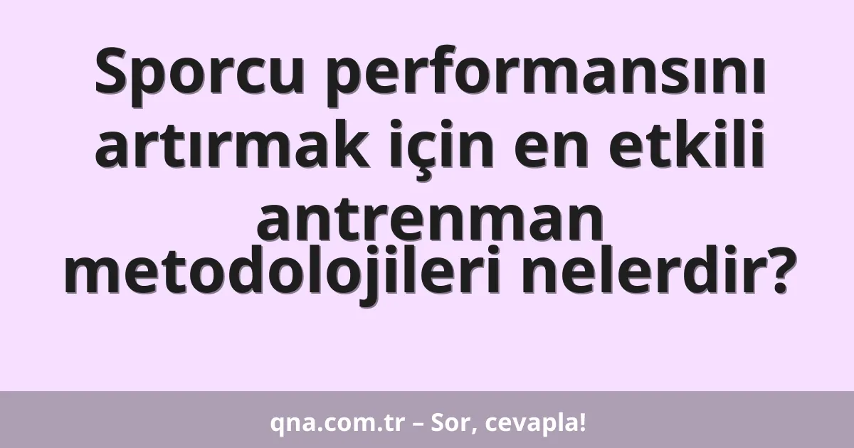Sporcu performansını artırmak için en etkili antrenman metodolojileri nelerdir?