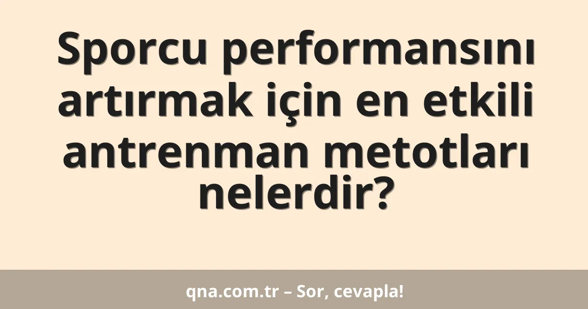 Sporcu performansını artırmak için en etkili antrenman metotları nelerdir?