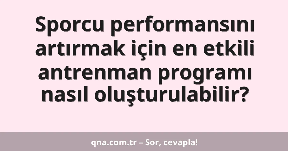 Sporcu performansını artırmak için en etkili antrenman programı nasıl oluşturulabilir?