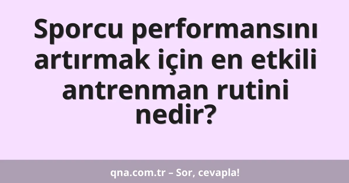 Sporcu performansını artırmak için en etkili antrenman rutini nedir?