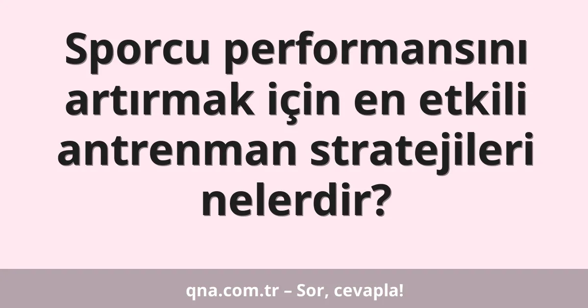 Sporcu performansını artırmak için en etkili antrenman stratejileri nelerdir?