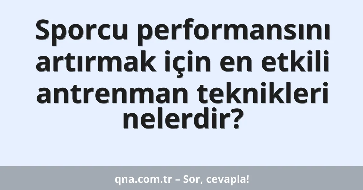 Sporcu performansını artırmak için en etkili antrenman teknikleri nelerdir?