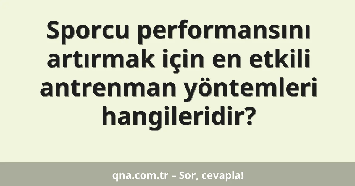 Sporcu performansını artırmak için en etkili antrenman yöntemleri hangileridir?