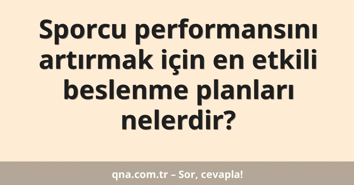 Sporcu performansını artırmak için en etkili beslenme planları nelerdir?