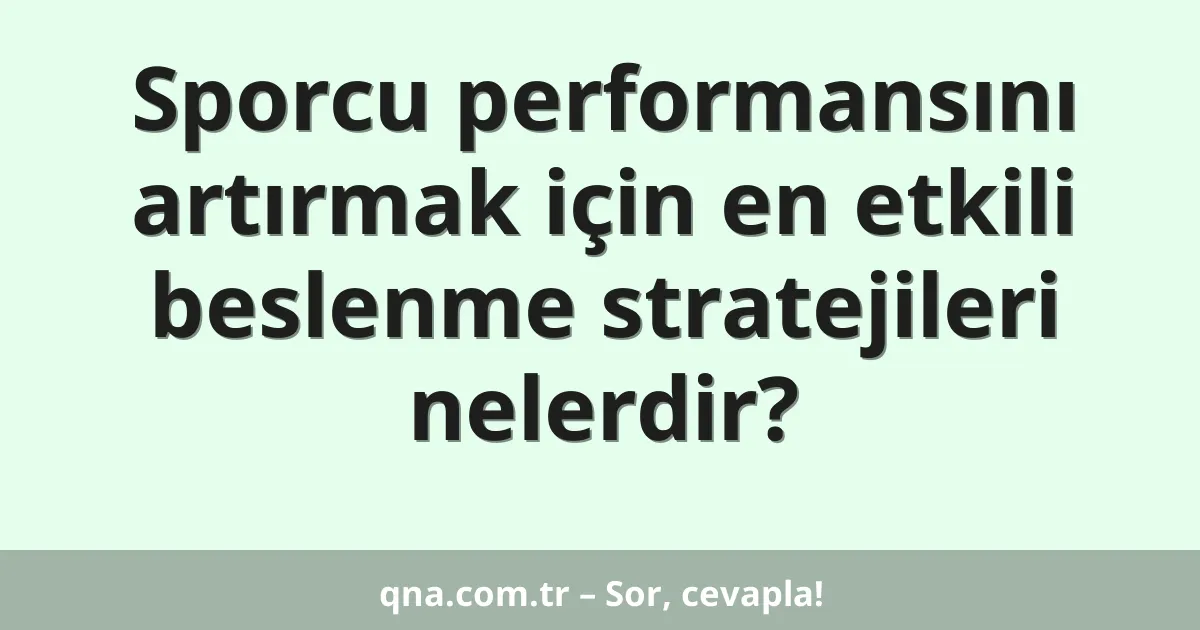 Sporcu performansını artırmak için en etkili beslenme stratejileri nelerdir?