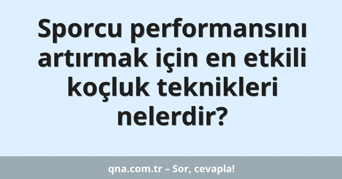 Sporcu performansını artırmak için en etkili koçluk teknikleri nelerdir?