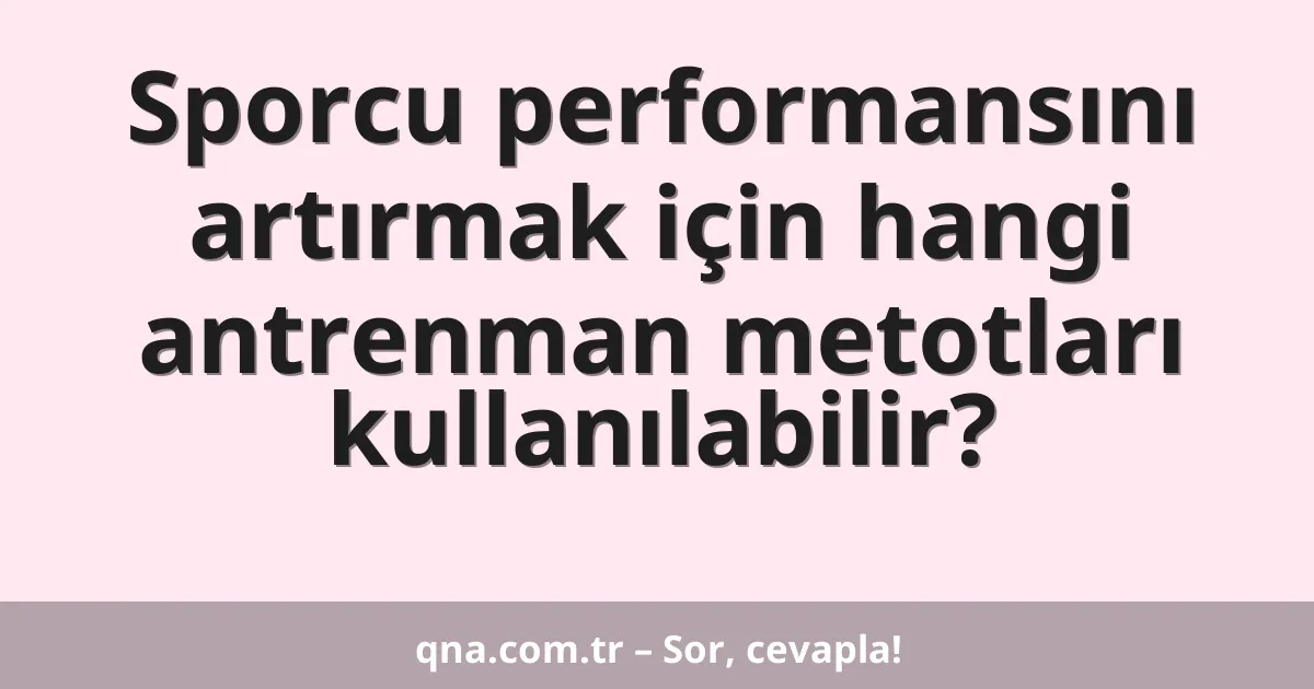 Sporcu performansını artırmak için hangi antrenman metotları kullanılabilir?