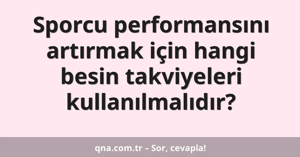 Sporcu performansını artırmak için hangi besin takviyeleri kullanılmalıdır?