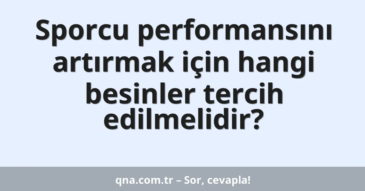 Sporcu performansını artırmak için hangi besinler tercih edilmelidir?