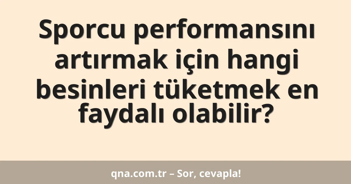 Sporcu performansını artırmak için hangi besinleri tüketmek en faydalı olabilir?